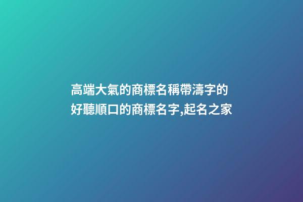 高端大氣的商標名稱帶濤字的 好聽順口的商標名字,起名之家